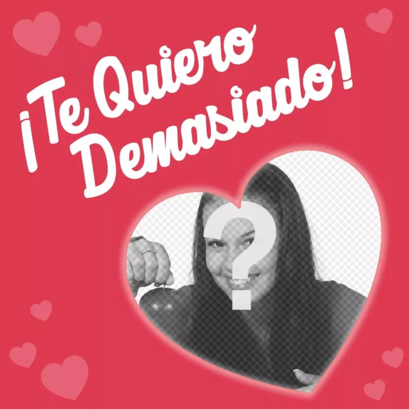 Postal de amor modificable con la frase TE QUIERO DEMASIADO ..