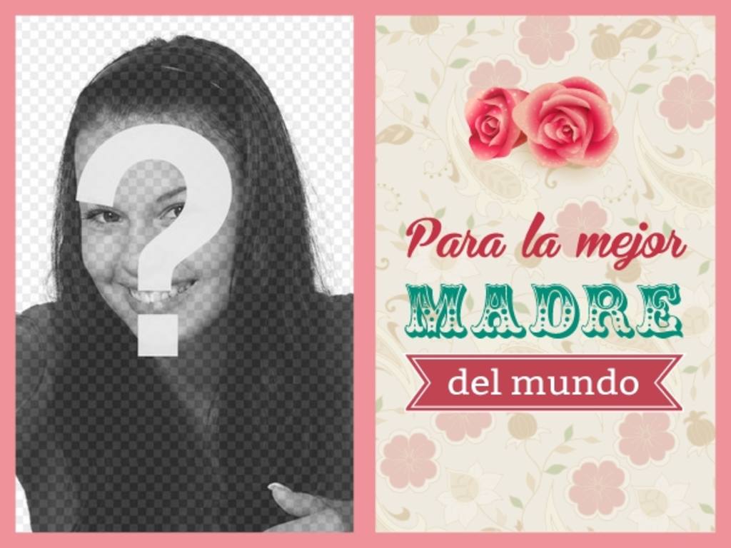 Postal con rosas y flores donde poner una foto para felicitar a tu madre y decirle que es la mejor madre del..