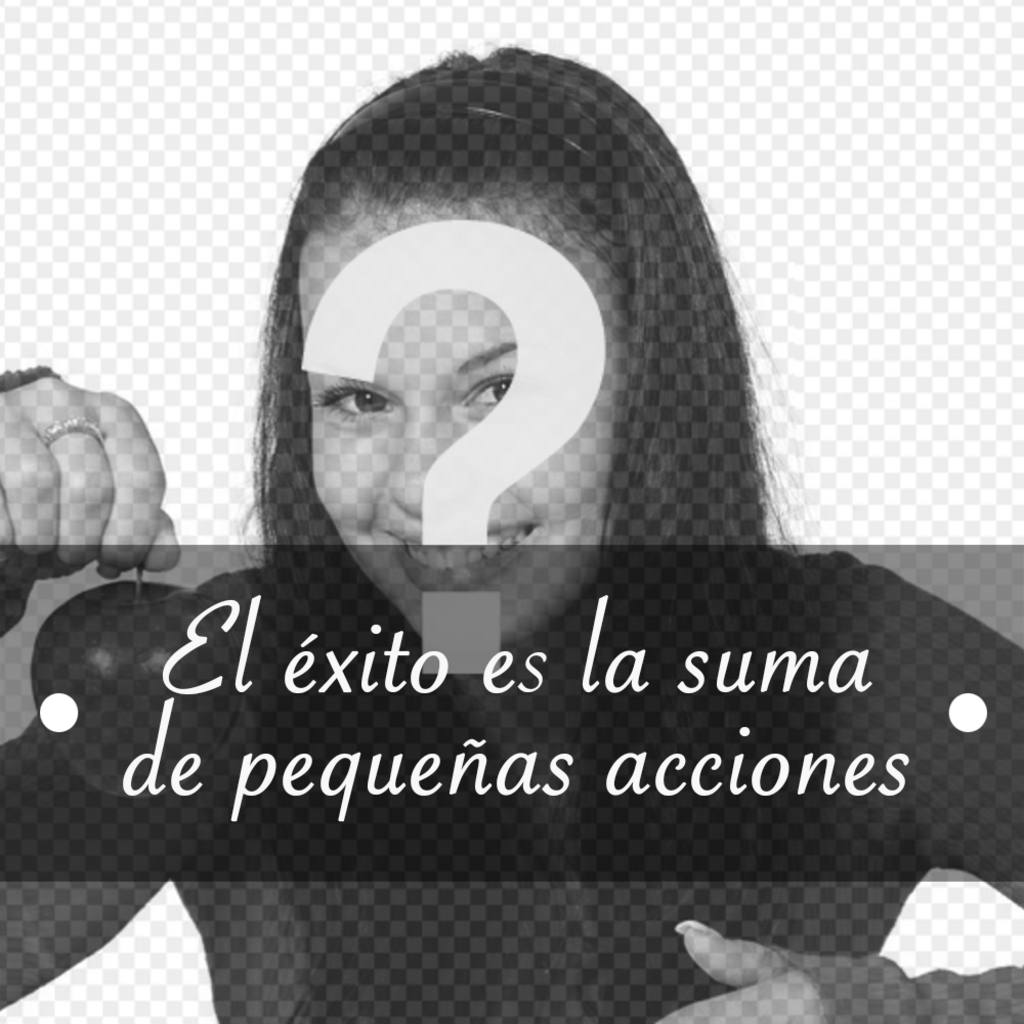 Añade en tus fotos la frase EL EXITO ES LA SUMA DE PEQUEÑAS ACCIONES ..