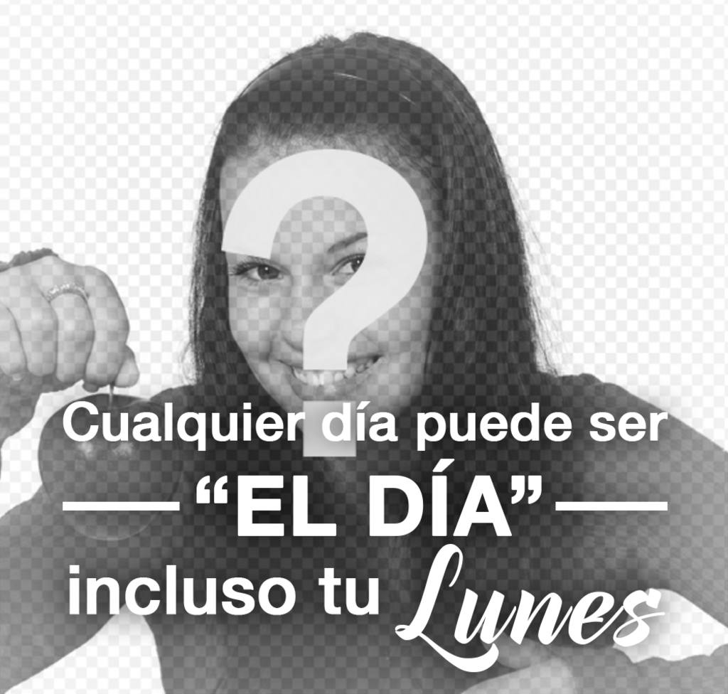 Pon en tus fotos la frase “Cualquier día puede ser el día, incluso tu LUNES“ ..